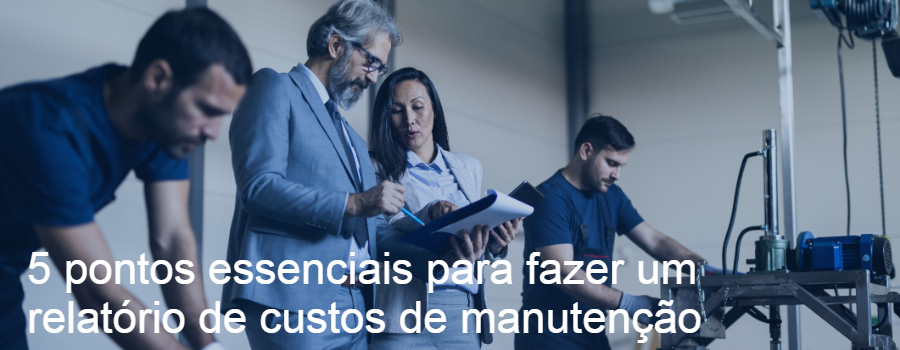 5 pontos essenciais para fazer um relatório de custos de manutenção