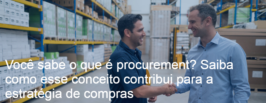 Você sabe o que é procurement? Saiba como esse conceito contribui para a estratégia de compras