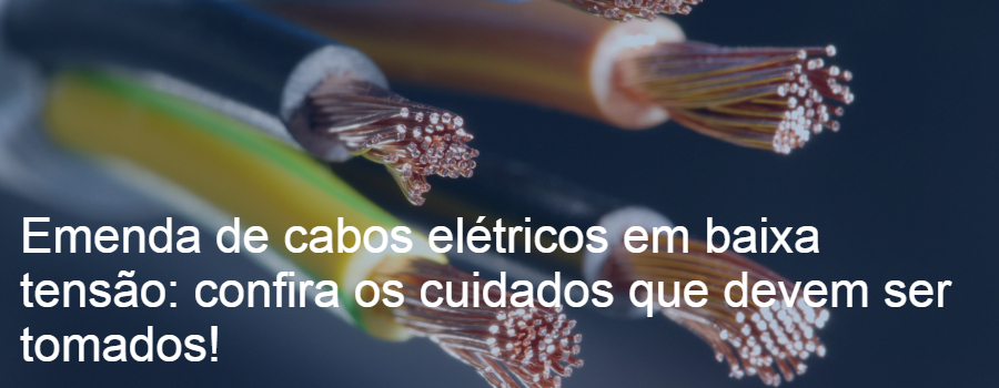 Emenda de cabos elétricos em baixa tensão : confira os cuidados que devem ser tomados!