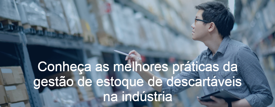 Conheça as melhores práticas da gestão de estoque de descartáveis na indústria