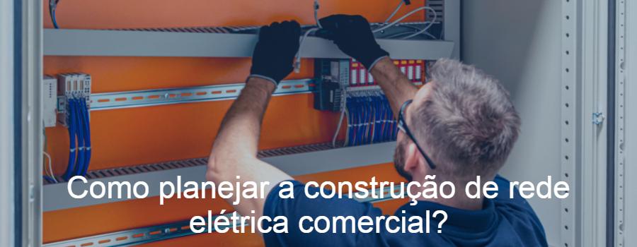 Como planejar a construção de rede elétrica comercial?