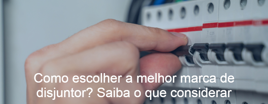 Como escolher a melhor marca de disjuntor? Saiba o que considerar