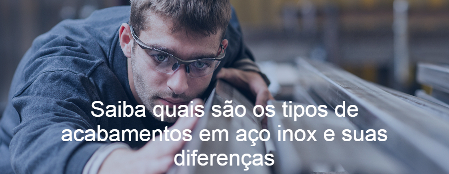 Saiba quais são os tipos de acabamentos em aço inox e suas diferenças