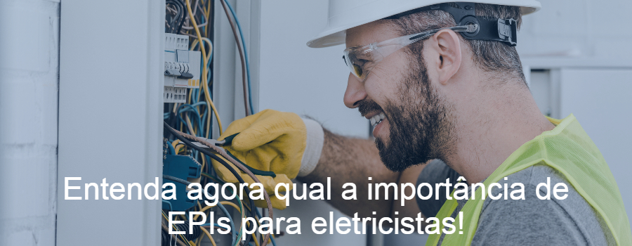 Entenda agora, no detalhe, qual a importância de epis para eletricistas!