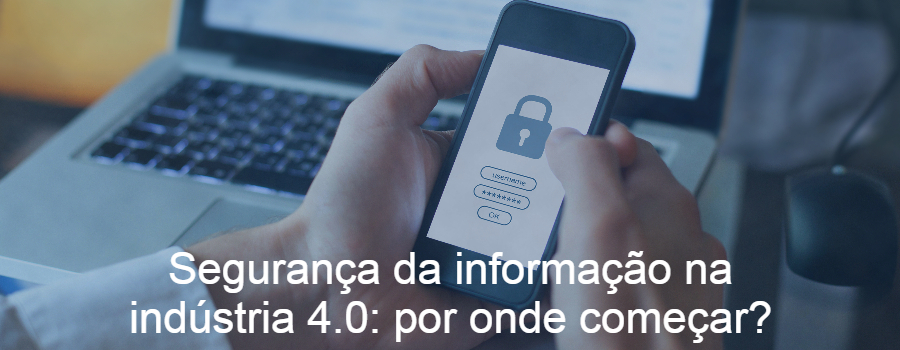 Segurança da informação na indústria 4.0: por onde começar?
