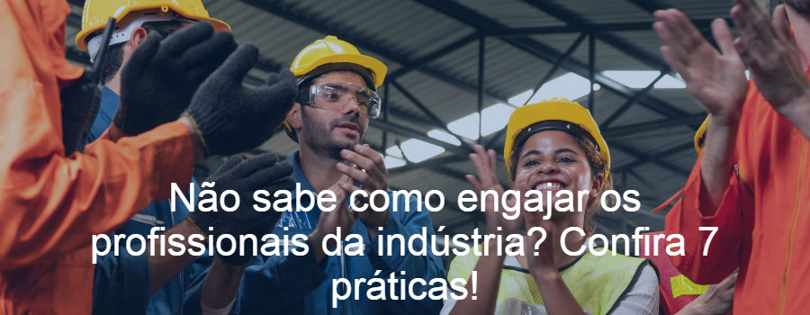 Não sabe como engajar os profissionais da indústria? Confira 7 práticas!