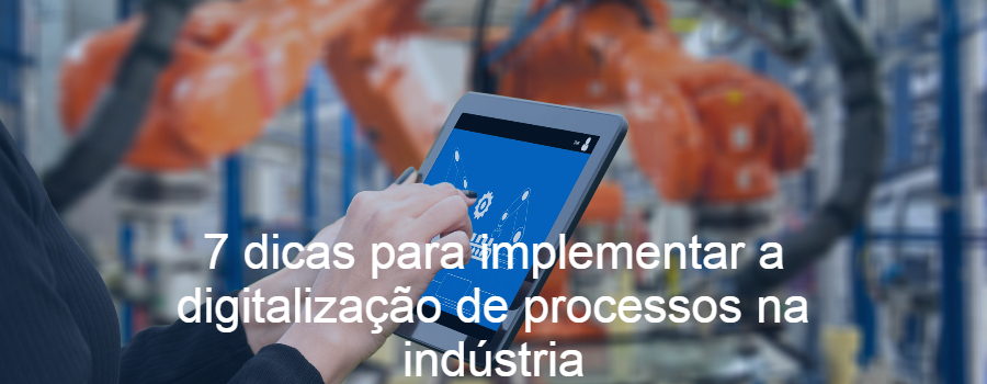 7 dicas para implementar a digitalização de processos na indústria
