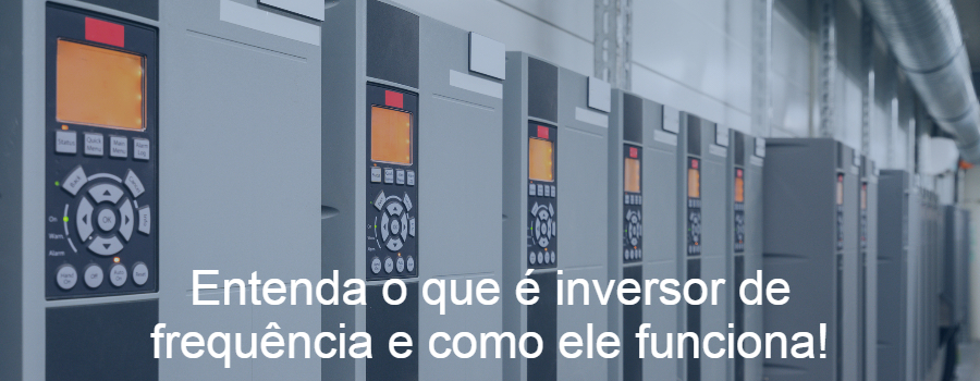 Entenda o que é inversor de frequência e como ele funciona!