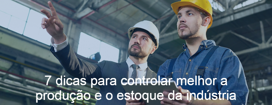 7 dicas para controlar melhor a produção e o estoque da indústria