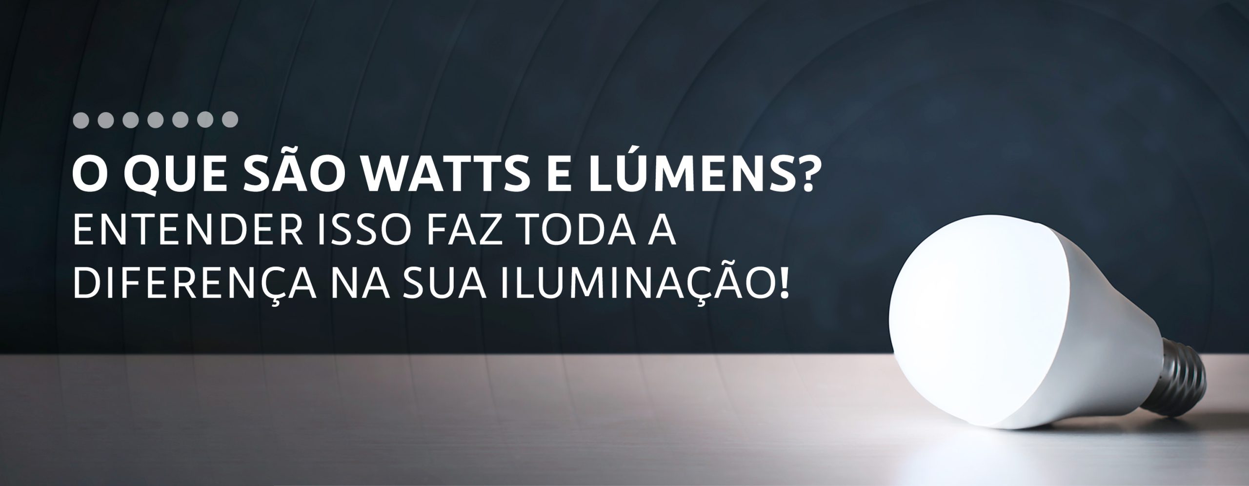 O que são watts e lúmens? Entender isso faz toda a diferença na sua iluminação