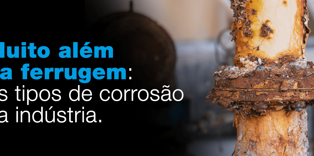 Muito além da ferrugem: Os tipos de corrosão na indústria