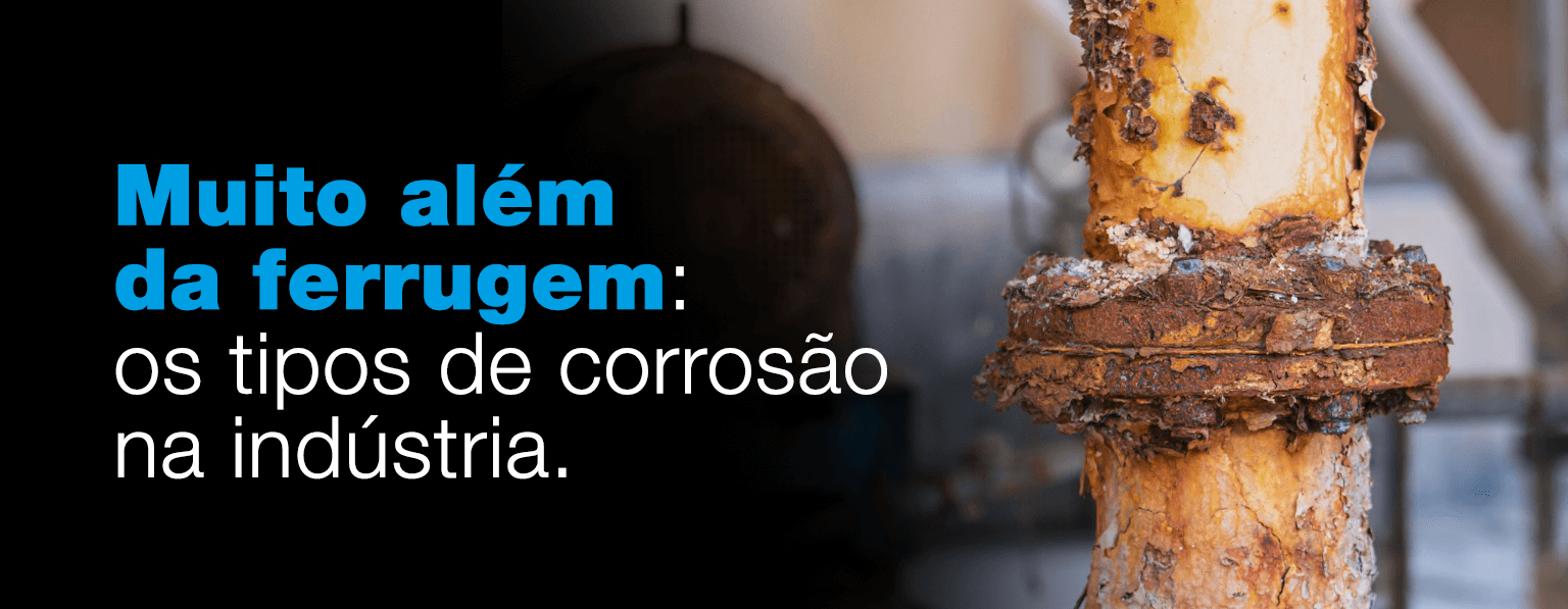 Muito além da ferrugem: Os tipos de corrosão na indústria